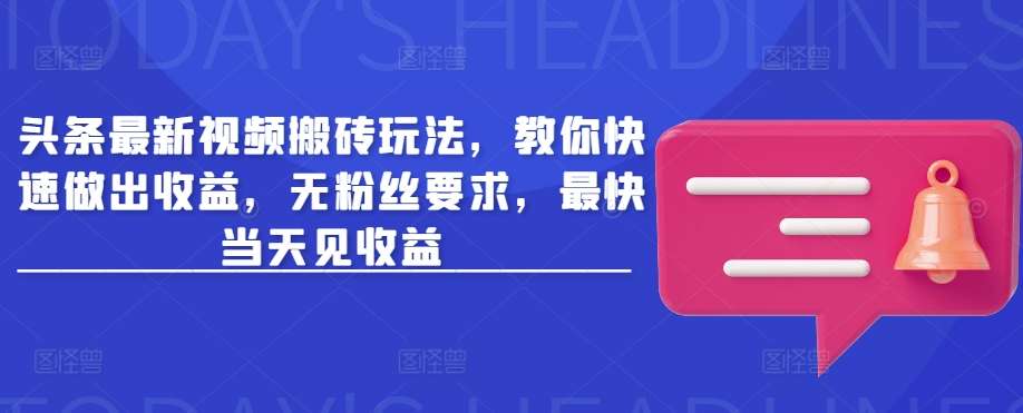 头条最新视频搬砖玩法，教你快速做出收益，无粉丝要求，最快当天见收益-云网创