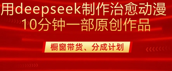 用deepseek制作治愈系漫剪，20分钟一部纯原创作品，多种变现渠道外面收费980-云网创