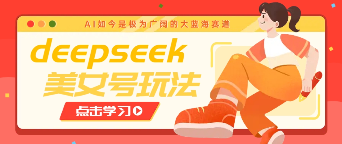 借助deepseek创作出各种风格的美女视频，7天快速涨粉，多种变现月入万元-云创网