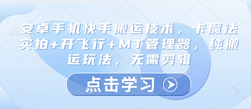 安卓手机快手搬运技术，卡魔法实拍+开飞行+MT管理器，纯搬运玩法，无需剪辑-亿云网创