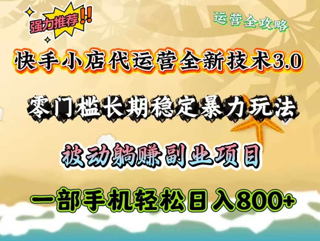 快手小店代运营全新技术3.0，零门槛长期稳定暴力玩法，被动躺赚一部手机轻松日入800+-西遇屋