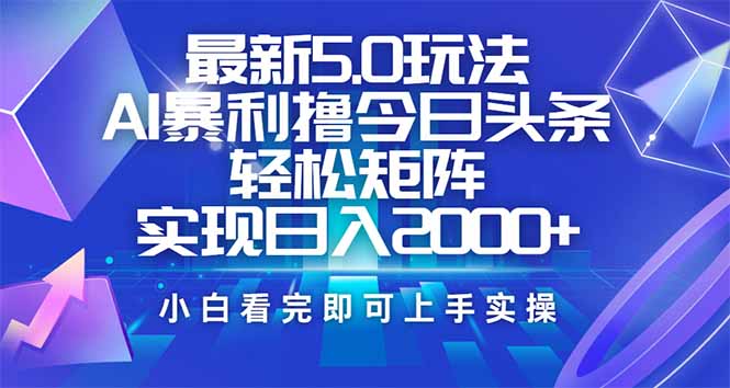 今日头条最新5.0玩法，思路简单，复制粘贴，轻松实现矩阵日入2000+-优优云网创