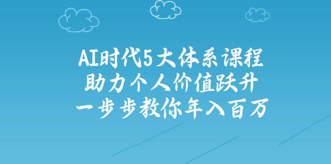 AI时代5大体系课程：助力个人价值跃升，一步步教你年入百万-西遇屋