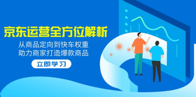 2025京东运营全方位解析：从商品定向到快车权重，助力商家打造爆款商品-诺贝网创