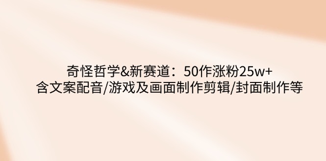 奇怪哲学-新赛道：50作涨粉25w+含文案配音/游戏及画面制作剪辑/封面制作等-西遇屋