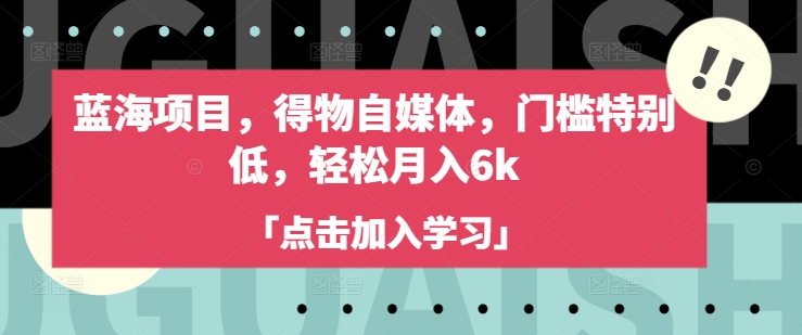 蓝海项目，得物自媒体，门槛特别低，轻松月入6k-优优云网创