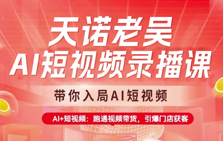 天诺老吴AI短视频录播课，带你入局AI短视频，AI+短视频，跑通视频带货-云网创