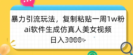 暴力引流玩法，复制粘贴一周1w粉，ai软件生成仿真人美女视频，日入多张-云网创