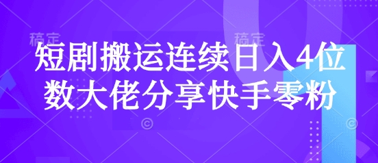 短剧搬运连续日入4位数大佬分享快手零粉爆单经验-亿云网创