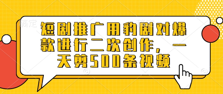 短剧推广用豹剧对爆款进行二次创作，一天剪500条视频-优优云网创