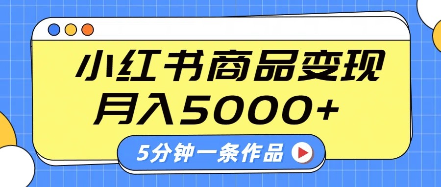 小红书字幕作品玩法，商单变现月入5000+，5分钟一条作品-云网创