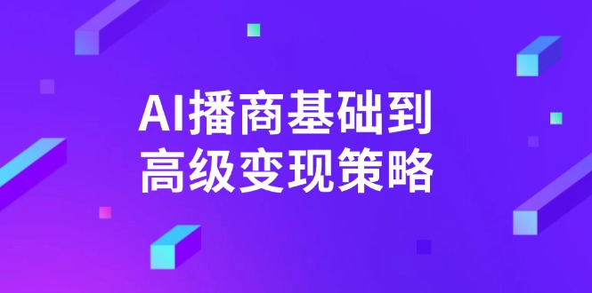 AI-播商基础到高级变现策略。通过详细拆解和讲解，实现商业变现。 - 项目资源网