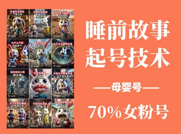 睡前故事起号技术，母婴号涨粉，70%女粉，百分百原创-云网创