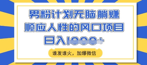 男粉计划无脑躺Z，顺应人性的风口项目，谁发谁火，加爆微信，日入多张【揭秘】-亿云网创