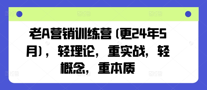 老A营销训练营(更25年3月)，轻理论，重实战，轻概念，重本质-亿云网创