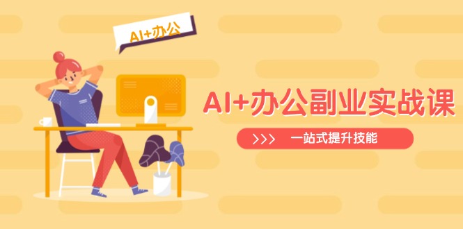 AI+办公副业实战课：从Excel到PPT，从行业分析到视频制作，一站式提升技能-网创云