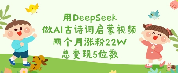 用DeepSeek做AI古诗词启蒙视频，两个月涨粉22W，总变现5位数-亿云网创