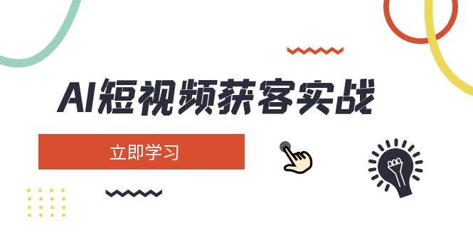 AI短视频获客实战：涵盖矩阵营销、搭建、定位、素材拍摄、起号、变现等-雨辰网创分享