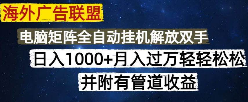 海外广告联盟每天几分钟日入1000+无脑操作，可矩阵并附有管道收益-云网创