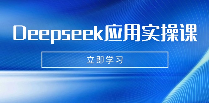 Deepseek应用实操课：AI制作数字妈妈、写真、短视频，辅导作业，PPT制作等-亿云网创