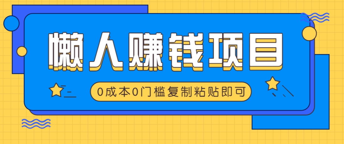 适合懒人的赚钱方法，复制粘贴即可，小白轻松上手几分钟就搞定 - 项目资源网