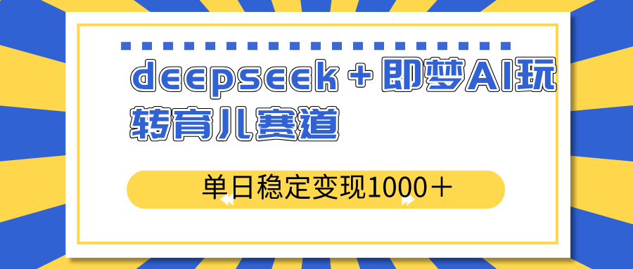 deepseek＋即梦AI玩转育儿赛道，单日稳定变现1000＋育儿赛道-云网创