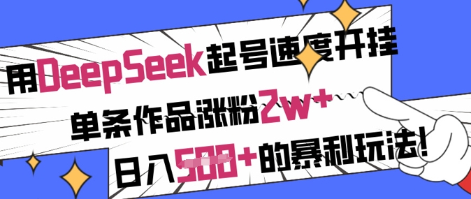 用DeepSeek起号速度开挂，单条作品涨粉2w+，日入5张+的暴利玩法-亿云网创