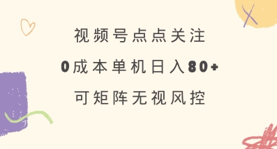 视频号点点关注，0成本单号80+，可矩阵，绿色正规，长期稳定【揭秘】-云网创