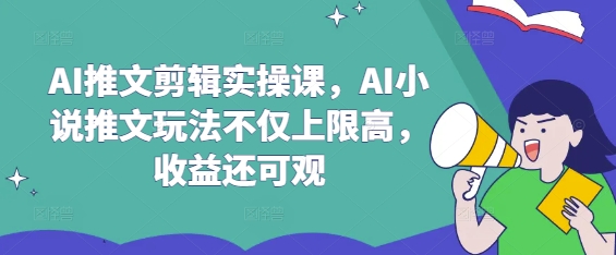 AI推文剪辑实操课，AI小说推文玩法不仅上限高，收益还可观-网创云