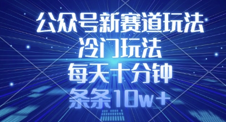 公众号新赛道玩法，冷门玩法，每天十分钟，条条10w+-亿云网创