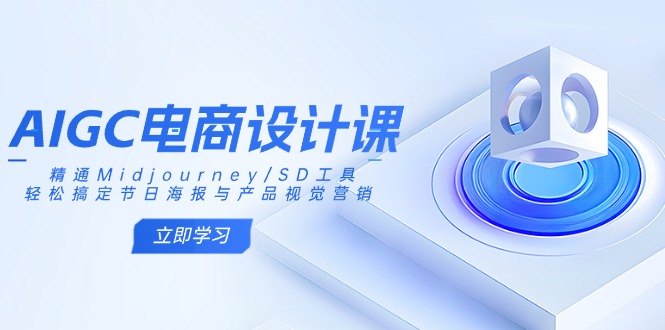 AIGC电商设计课：精通Midjourney/SD工具，轻松搞定节日海报与产品视觉营销-亿云网创