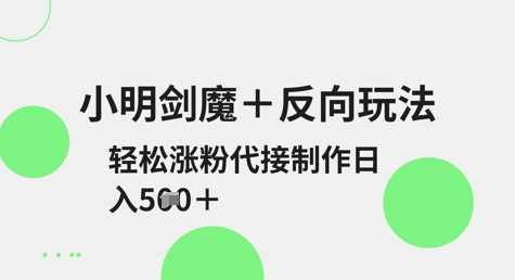 小明剑魔+反向玩法，轻松涨粉，可代接制作日入5张-或|网创人人推