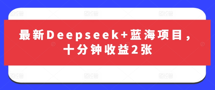 最新Deepseek+蓝海项目，十分钟收益2张-或|网创人人推