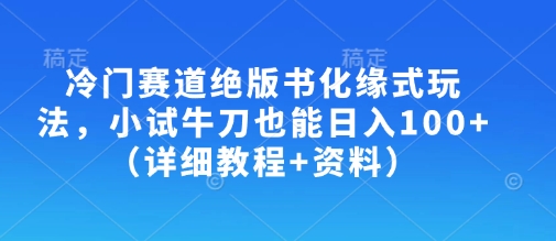 冷门赛道绝版书化缘式玩法，小试牛刀也能日入100+(详细教程+资料)-或|网创人人推