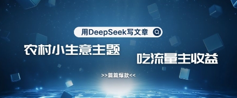 用DeepSeek写农村创业小项目，篇篇爆款，暴力引流，吃流量主收益变现-或|网创人人推