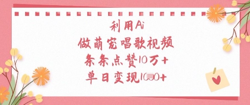 利用Ai做萌宠唱歌视频，条条点赞10W+，单日变现1k-云界方舟