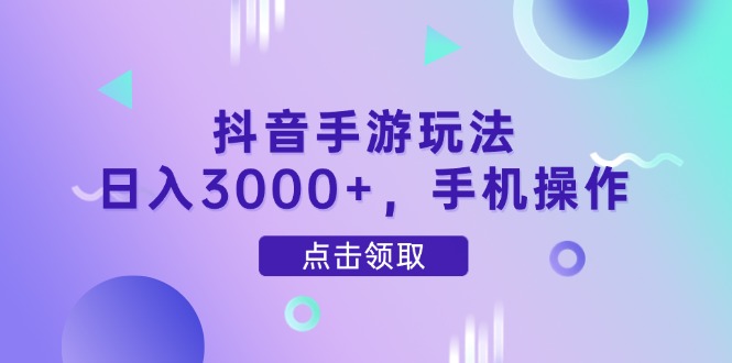 抖音手游玩法，日入3000+，手机操作-闲云网创闲云网创