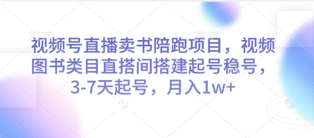 视频号直播卖书陪跑项目，视频号图书类目直搭间搭建起号稳号，3-7天起号，月入1w+-闲云网创闲云网创
