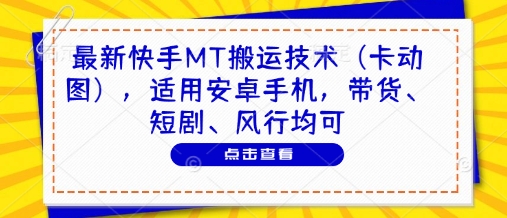 最新快手MT搬运技术(卡动图)，适用安卓手机，带货、短剧、风行均可-闲云网创闲云网创