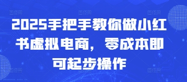2025手把手教你做小红书虚拟电商，零成本即可起步操作-闲云网创闲云网创