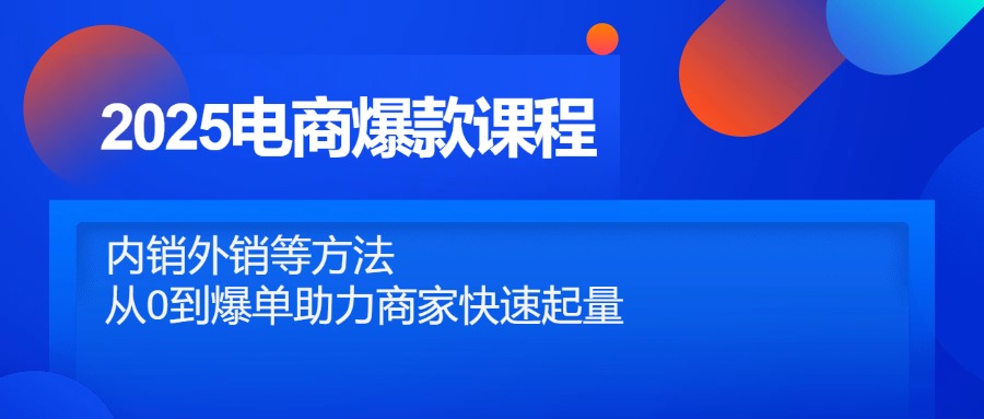2025电商爆款课程，内销外销等方法，从0到爆单助力商家快速起量-创享云网创
