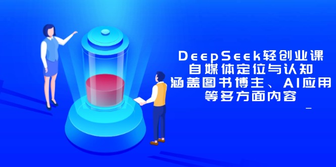 DeepSeek轻创业课：自媒体定位与认知，涵盖图书博主、AI应用等多方面内容-优优云网创