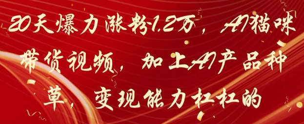 20天爆力涨粉1.2W，AI猫咪带货视频，加上AI产品种草，变现能力杠杠的-优优云网创