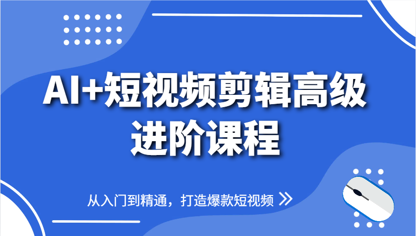 AI+短视频剪辑高级进阶课程，从入门到精通，打造爆款短视频-揭秘人网创