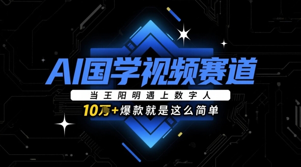 AI国学视频赛道：当王阳明遇上数字人，10w+爆款就是这么简单-清风云