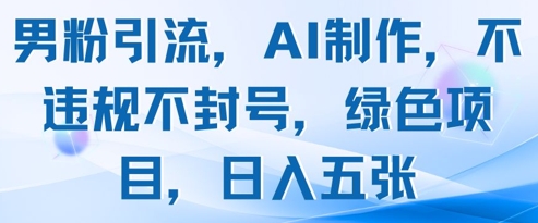 男粉引流，AI制作，不违规不封号，绿色项目，日入五张-优创网