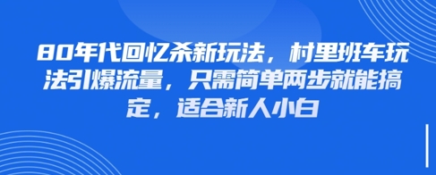80年代回忆杀新玩法，村里班车玩法引爆流量，只需简单两步就能搞定，适合新人小白-91网创