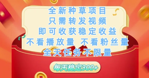 全新种草项目只需转发视频，即可收获稳定收益，不看播放量不看粉丝量，全天任务不限量，每天稳定3张【揭秘】-91网创