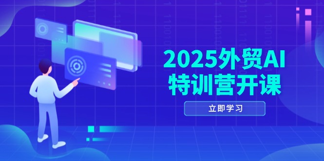 2025外贸AI特训营开课：涵盖品牌选品/AI建站/主动/被动获客/社媒开发/等等-优优云网创