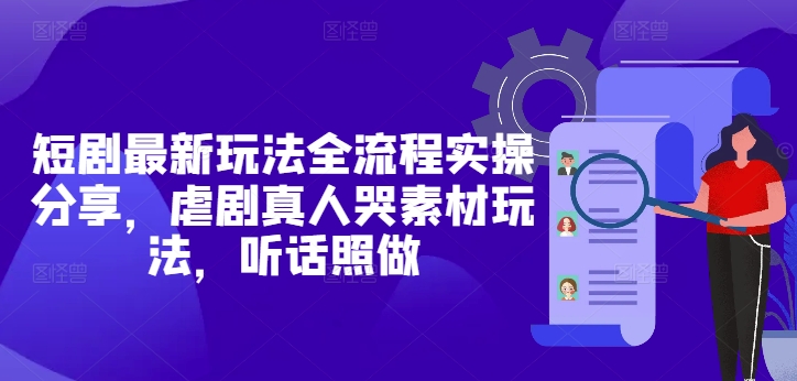 短剧最新玩法全流程实操分享，虐剧真人哭素材玩法，听话照做-优优云网创